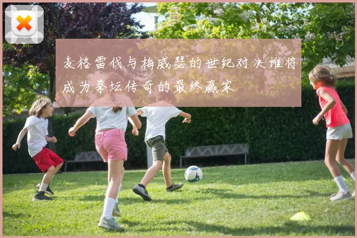 麦格雷伐与梅威瑟的世纪对决谁将成为拳坛传奇的最终赢家