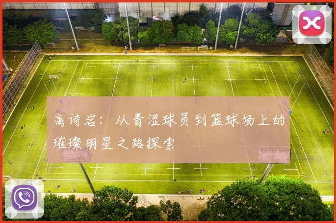 高诗岩：从青涩球员到篮球场上的璀璨明星之路探索