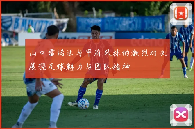 山口雷诺法与甲府风林的激烈对决展现足球魅力与团队精神