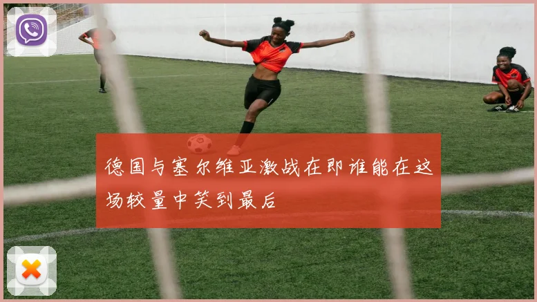 德国与塞尔维亚激战在即谁能在这场较量中笑到最后