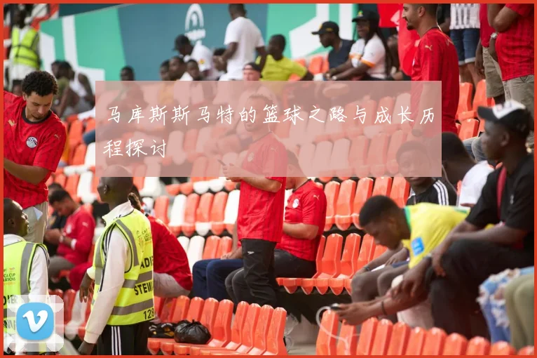 马库斯斯马特的篮球之路与成长历程探讨