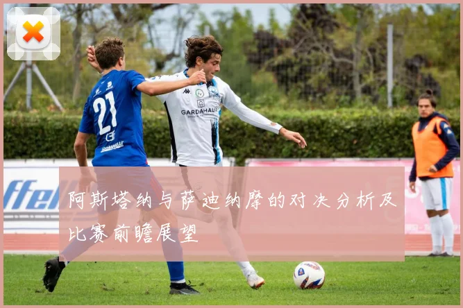 阿斯塔纳与萨迪纳摩的对决分析及比赛前瞻展望