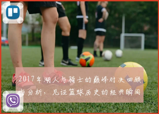 2017年湖人与骑士的巅峰对决回顾与分析，见证篮球历史的经典瞬间