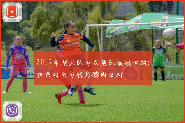 2019年湖人队与灰熊队激战回顾：经典对决与精彩瞬间分析