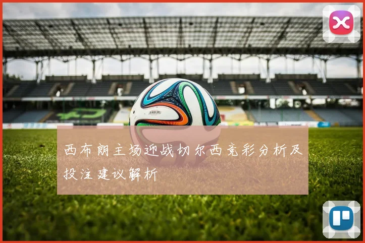 西布朗主场迎战切尔西竞彩分析及投注建议解析
