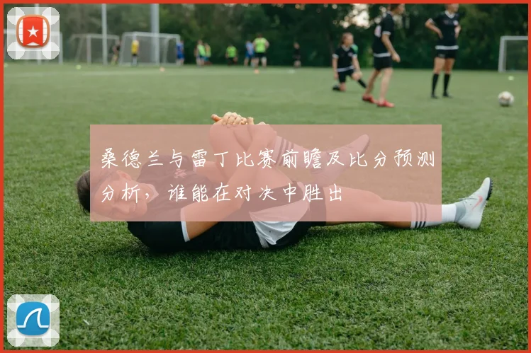 桑德兰与雷丁比赛前瞻及比分预测分析，谁能在对决中胜出
